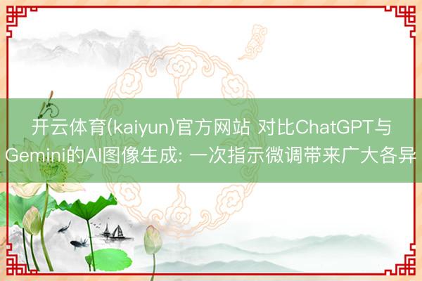 开云体育(kaiyun)官方网站 对比ChatGPT与Gemini的AI图像生成: 一次指示微调带来广大各异