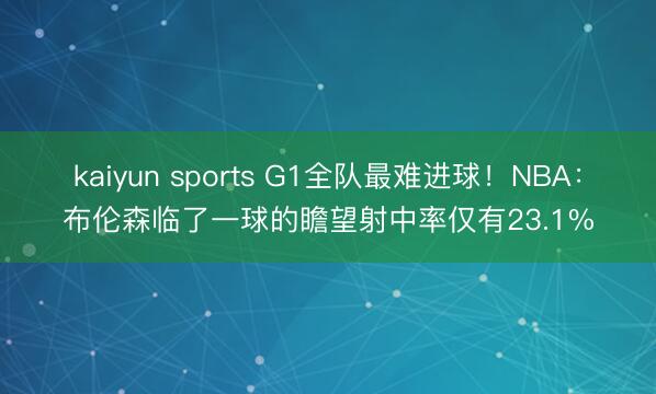 kaiyun sports G1全队最难进球！NBA：布伦森临了一球的瞻望射中率仅有23.1%
