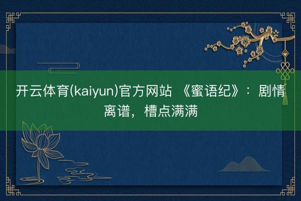 开云体育(kaiyun)官方网站 《蜜语纪》：剧情离谱，槽点满满