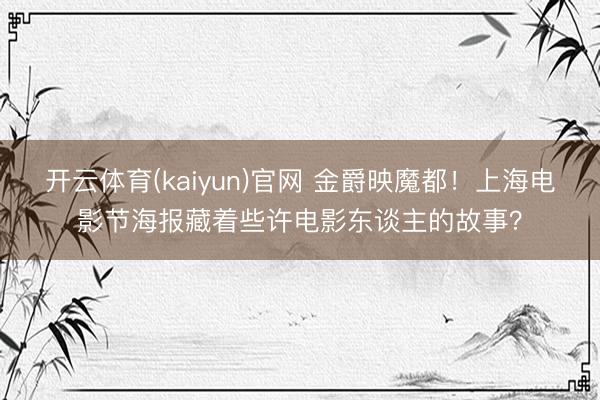 开云体育(kaiyun)官网 金爵映魔都！上海电影节海报藏着些许电影东谈主的故事？