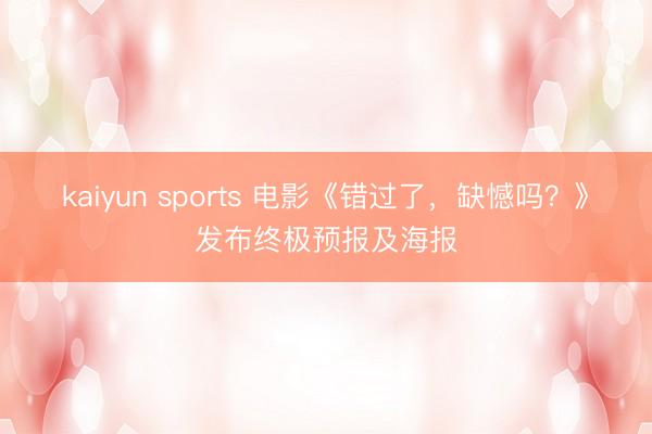 kaiyun sports 电影《错过了，缺憾吗？》发布终极预报及海报