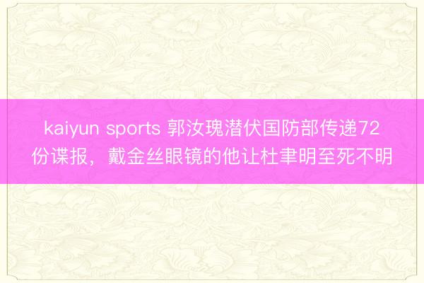 kaiyun sports 郭汝瑰潜伏国防部传递72份谍报，戴金丝眼镜的他让杜聿明至死不明
