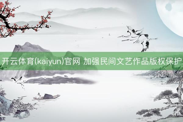 开云体育(kaiyun)官网 加强民间文艺作品版权保护