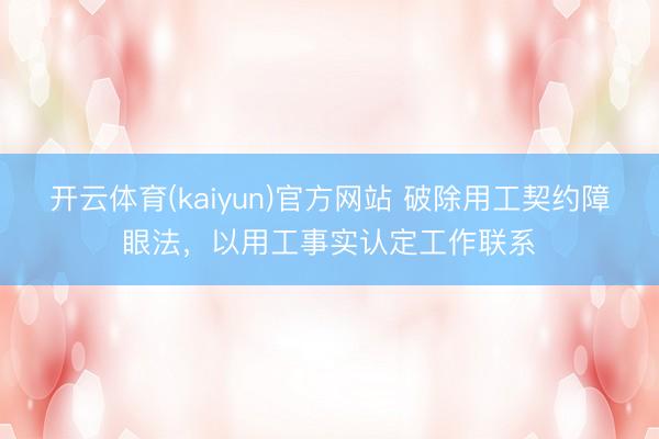 开云体育(kaiyun)官方网站 破除用工契约障眼法，以用工事实认定工作联系