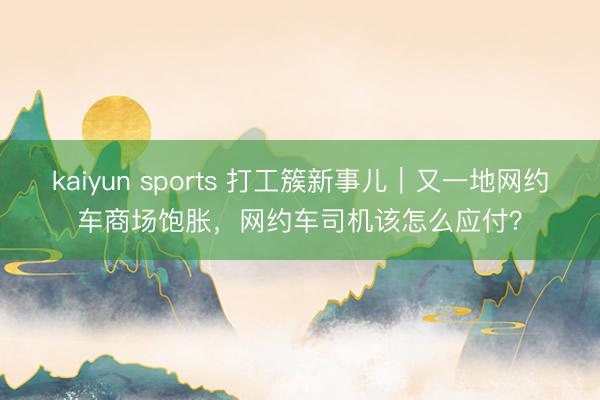 kaiyun sports 打工簇新事儿｜又一地网约车商场饱胀，网约车司机该怎么应付？