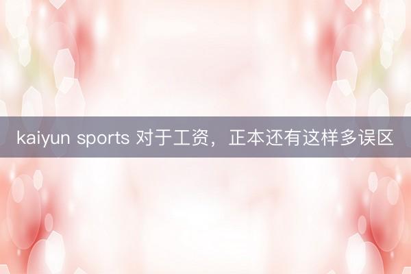 kaiyun sports 对于工资，正本还有这样多误区