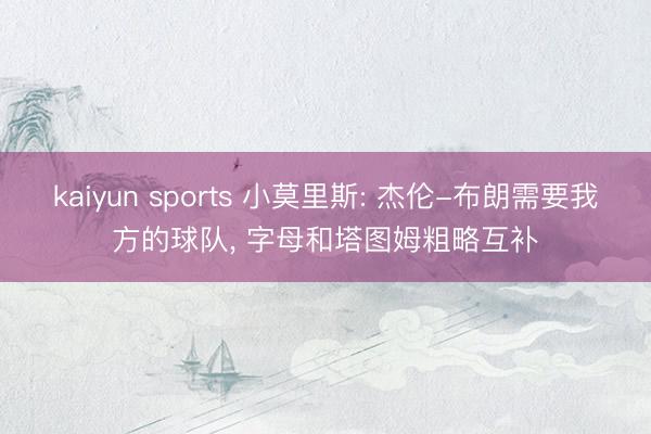 kaiyun sports 小莫里斯: 杰伦-布朗需要我方的球队， 字母和塔图姆粗略互补