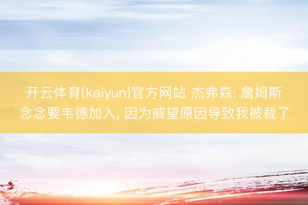 开云体育(kaiyun)官方网站 杰弗森: 詹姆斯念念要韦德加入， 因为威望原因导致我被裁了