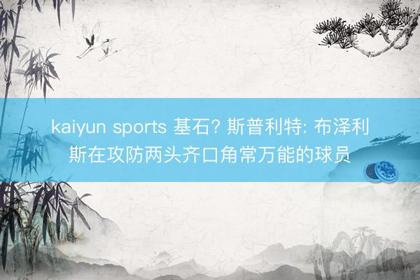 kaiyun sports 基石? 斯普利特: 布泽利斯在攻防两头齐口角常万能的球员