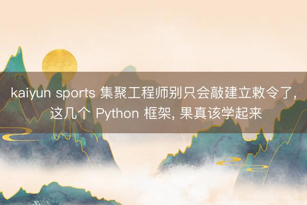 kaiyun sports 集聚工程师别只会敲建立敕令了， 这几个 Python 框架， 果真该学起来